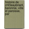 Histoire de Ch£teaubriant, Baronnie, Ville Et Paroisse, Par door Charles Goudï¿½