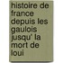 Histoire de France Depuis Les Gaulois Jusqu' La Mort de Loui