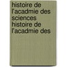 Histoire de L'Acadmie Des Sciences Histoire de L'Acadmie Des by Acad mie Des Sciences