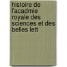 Histoire de L'Acadmie Royale Des Sciences Et Des Belles Lett door Akademie Der Wi