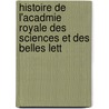 Histoire de L'Acadmie Royale Des Sciences Et Des Belles Lett door Zu Deutsche Akadem
