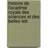 Histoire de L'Acadmie Royale Des Sciences Et Des Belles-Lett by Unknown