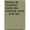 Histoire de L'Acadmie Royale Des Sciences, Anne ... Avec Les by Pierre Fontenelle