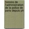Histoire de L'Administration de La Police de Paris Depuis Ph by H-A. Frï¿½Gier