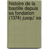 Histoire de La Bastille Depuis Sa Fondation (1374) Jusqu' Sa by Auguste Jean Fran�Ois Arnould