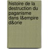 Histoire de La Destruction Du Paganisme Dans L&empire D&orie door tienne Louis Chastel