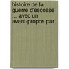 Histoire de La Guerre D'Escosse ... Avec Un Avant-Propos Par door Jean De Beauguï¿½
