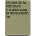Histoire de La Litterature Franaise Sous La Restauration, Vo