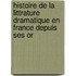 Histoire de La Littrature Dramatique En France Depuis Ses Or