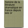 Histoire de La Littrature Dramatique En France Depuis Ses Or door H[enri] Tivier