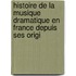 Histoire de La Musique Dramatique En France Depuis Ses Origi