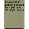 Histoire de La Papaut Pendant Les Seizime Et Dix-Sept--eme S door Leopold Von Ranke