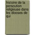 Histoire de La Perscution Religieuse Dans Les Diocses de Qui