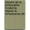 Histoire de La Philosophie Moderne, Depuis La Renaissance De door Johann Gottlieb Gerhard Buhle