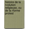 Histoire de La Rvolution Religieuse, Ou de La Rforme Protest by Carl Ludwig Von Haller