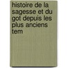 Histoire de La Sagesse Et Du Got Depuis Les Plus Anciens Tem door Auguste Morel