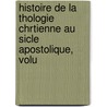 Histoire de La Thologie Chrtienne Au Sicle Apostolique, Volu by Eduard Reuss