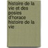 Histoire de La Vie Et Des Posies D'Horace Histoire de La Vie