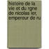 Histoire de La Vie Et Du Rgne de Nicolas Ier, Empereur de Ru