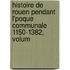 Histoire de Rouen Pendant L'Poque Communale 1150-1382, Volum