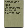 Histoire de S. Jean Chrysostome ... Sa Vie, Ses Oeuvres, Son door Jean Baptiste Bergier