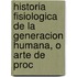 Historia Fisiologica de La Generacion Humana, O Arte de Proc