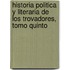 Historia Politica Y Literaria De Los Trovadores, Tomo Quinto