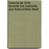 Historia de Chile Durante Los Cuarenta Aos Trascurridos Desd door Ram�N. Sotomayor Vald�S