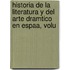 Historia de La Literatura y del Arte Dramtico En Espaa, Volu