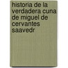 Historia de La Verdadera Cuna de Miguel de Cervantes Saavedr door Francisco Lizcano y. Alaminos