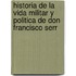Historia de La Vida Militar y Politica de Don Francisco Serr
