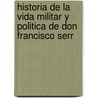 Historia de La Vida Militar y Politica de Don Francisco Serr door Andrs Borrego
