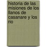 Historia de Las Misiones de Los Llanos de Casanare y Los Rio by Juan Rivero
