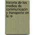 Historia de Los Medios de Communicacin y Transporte En La Re