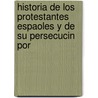 Historia de Los Protestantes Espaoles y de Su Persecucin Por door Don Adolfo De Castro