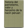 Historia del Patriotismo, Valor y Herosmo de La Nacin Peruan door Carlos Mara Muiz