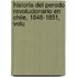 Historia del Perodo Revolucionario En Chile, 1848-1851, Volu