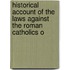 Historical Account of the Laws Against the Roman Catholics o