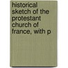 Historical Sketch of the Protestant Church of France, with P door John Gordon Lorimer