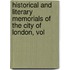 Historical and Literary Memorials of the City of London, Vol