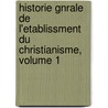 Historie Gnrale de L'Etablissment Du Christianisme, Volume 1 by Ami Bost