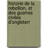Historie de La Rebellion, Et Des Guerres Civiles D'Angleterr
