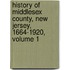 History Of Middlesex County, New Jersey, 1664-1920, Volume 1