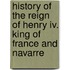 History Of The Reign Of Henry Iv. King Of France And Navarre