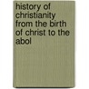 History of Christianity from the Birth of Christ to the Abol door Anonymous Anonymous