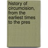 History of Circumcision, from the Earliest Times to the Pres door Peter Charles Remondino