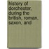 History of Dorchester, During the British, Roman, Saxon, and