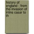 History of England - From the Invasion of Inlins Casar to th