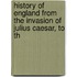 History of England from the Invasion of Julius Caesar, to th
