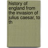 History of England from the Invasion of Julius Caesar, to th by Hume David Hume